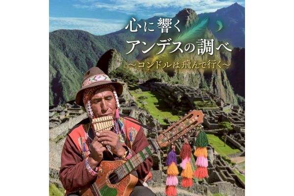 心に響くアンデスの調べ〜コンドルは飛んで行く〜